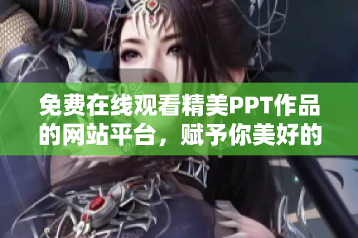 免費(fèi)在線觀看精美PPT作品的網(wǎng)站平臺(tái)，賦予你美好的演示體驗(yàn)