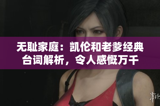 無恥家庭：凱倫和老爹經(jīng)典臺詞解析，令人感慨萬千