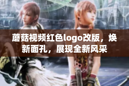 蘑菇視頻紅色logo改版，煥新面孔，展現(xiàn)全新風(fēng)采