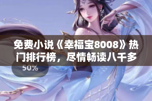 免費小說《幸福寶8008》熱門排行榜，盡情暢讀八千多章節(jié)