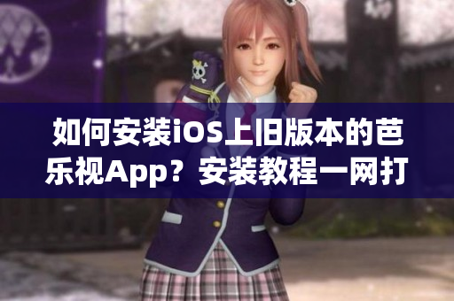 如何安裝iOS上舊版本的芭樂視App？安裝教程一網(wǎng)打盡