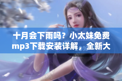 十月會(huì)下雨嗎？小太妹免費(fèi)mp3下載安裝詳解，全新大全!