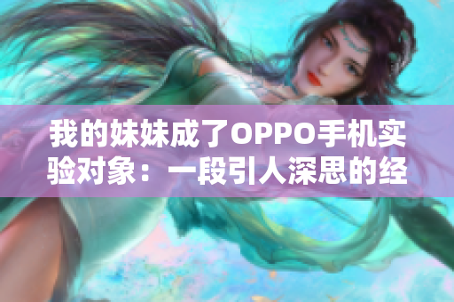 我的妹妹成了OPPO手機實驗對象：一段引人深思的經(jīng)歷