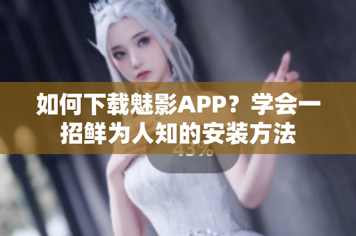 如何下載魅影APP？學會一招鮮為人知的安裝方法