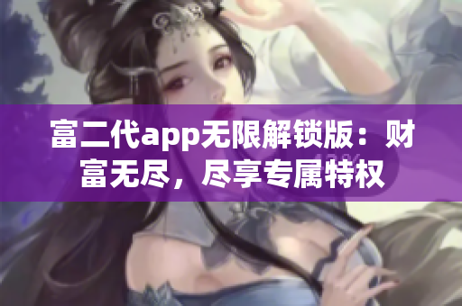 富二代app無限解鎖版：財(cái)富無盡，盡享專屬特權(quán)