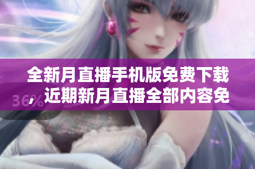 全新月直播手機版免費下載，近期新月直播全部內容免費觀看