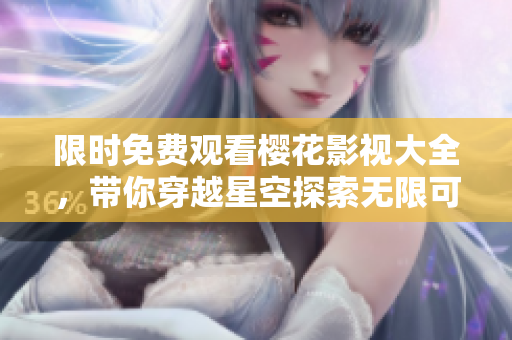 限時免費(fèi)觀看櫻花影視大全，帶你穿越星空探索無限可能