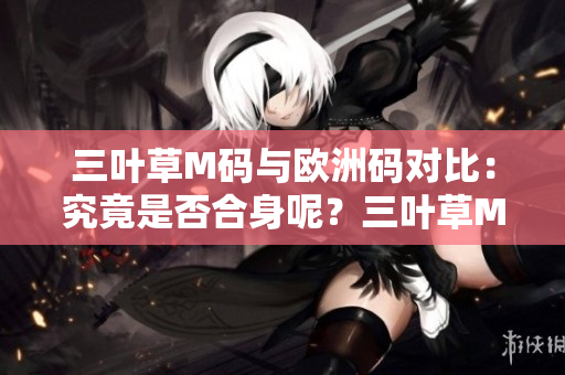 三葉草M碼與歐洲碼對比：究竟是否合身呢？三葉草M碼是否等同于歐洲碼？一文解答。