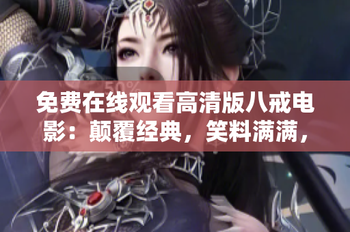 免費在線觀看高清版八戒電影：顛覆經(jīng)典，笑料滿滿，讓你笑中帶淚