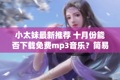 小太妹最新推薦 十月份能否下載免費mp3音樂？簡易安裝教程大揭秘