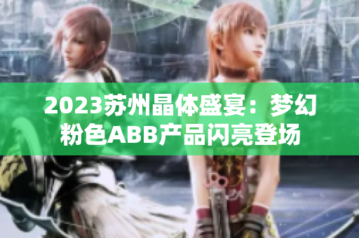 2023蘇州晶體盛宴：夢幻粉色ABB產品閃亮登場