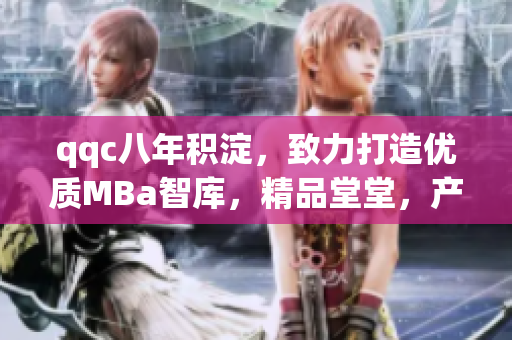 qqc八年積淀，致力打造優(yōu)質(zhì)MBa智庫，精品堂堂，產(chǎn)品經(jīng)理齊聚，在這里解決你的一切管理難題