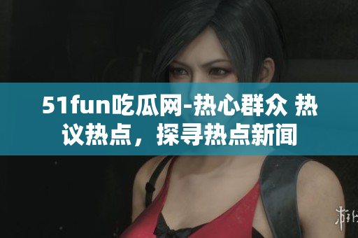 51fun吃瓜網(wǎng)-熱心群眾 熱議熱點(diǎn)，探尋熱點(diǎn)新聞