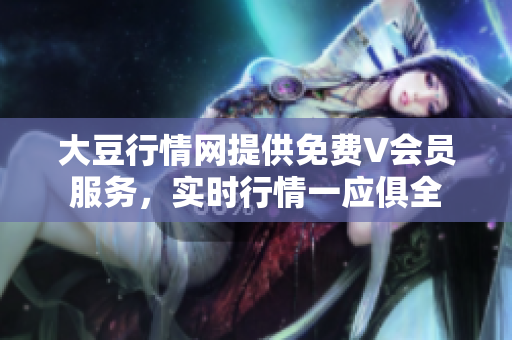 大豆行情網(wǎng)提供免費V會員服務(wù)，實時行情一應(yīng)俱全