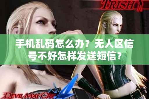 手機亂碼怎么辦？無人區(qū)信號不好怎樣發(fā)送短信？
