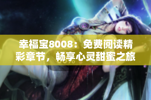 幸福寶8008：免費閱讀精彩章節(jié)，暢享心靈甜蜜之旅