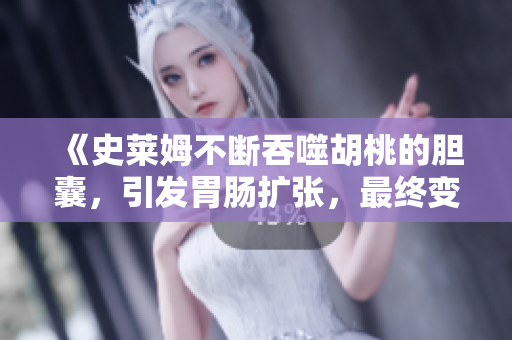 《史萊姆不斷吞噬胡桃的膽囊，引發(fā)胃腸擴張，最終變成兩倍大小》