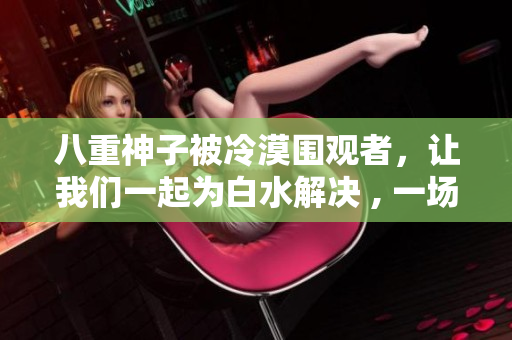 八重神子被冷漠圍觀者，讓我們一起為白水解決 , 一場美麗的相逢