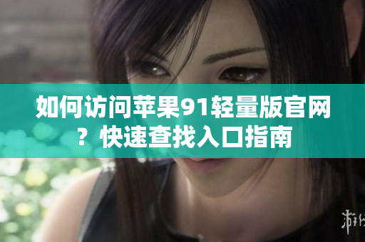 如何訪問蘋果91輕量版官網？快速查找入口指南