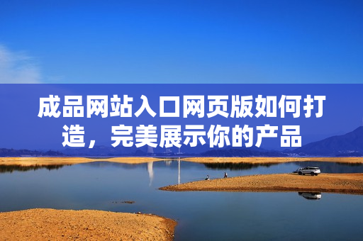 成品網站入口網頁版如何打造，完美展示你的產品