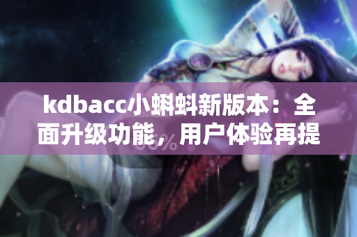 kdbacc小蝌蚪新版本：全面升級功能，用戶體驗再提升