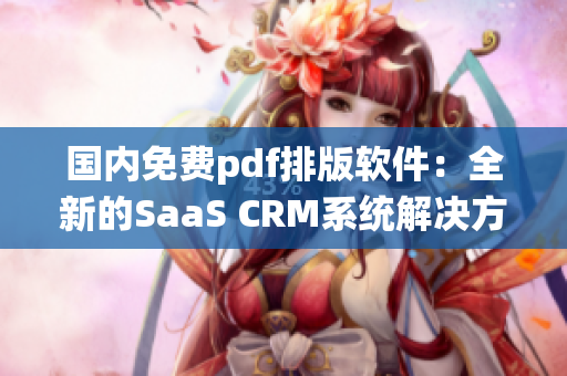 國內(nèi)免費(fèi)pdf排版軟件：全新的SaaS CRM系統(tǒng)解決方案