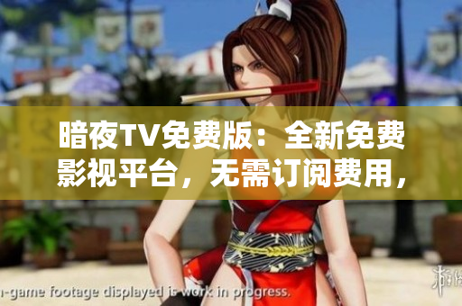 暗夜TV免費版：全新免費影視平臺，無需訂閱費用，精彩內(nèi)容盡收眼底
