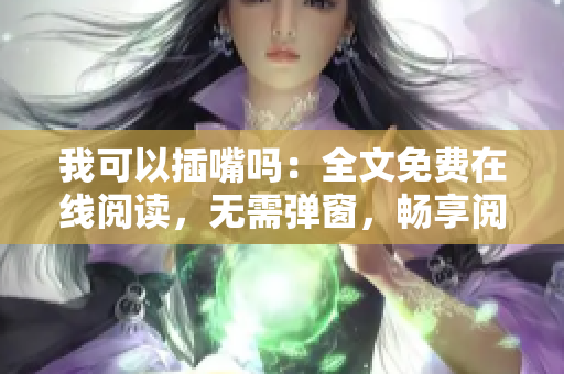 我可以插嘴嗎：全文免費在線閱讀，無需彈窗，暢享閱讀樂趣