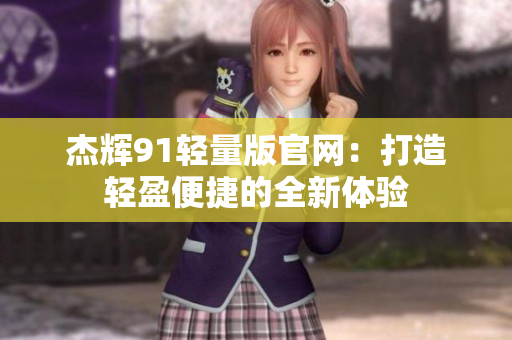 杰輝91輕量版官網(wǎng)：打造輕盈便捷的全新體驗