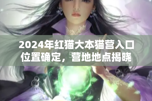 2024年紅貓大本貓營入口位置確定，營地地點揭曉