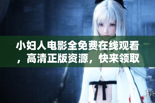 小婦人電影全免費在線觀看，高清正版資源，快來領取觀影福利!