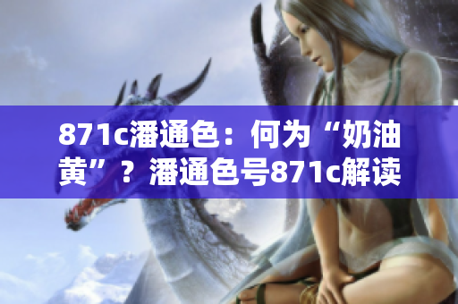 871c潘通色：何為“奶油黃”？潘通色號(hào)871c解讀