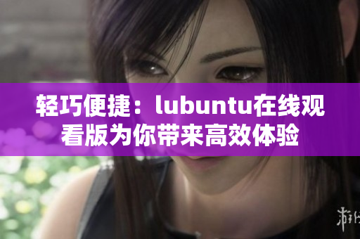 輕巧便捷：lubuntu在線觀看版為你帶來高效體驗