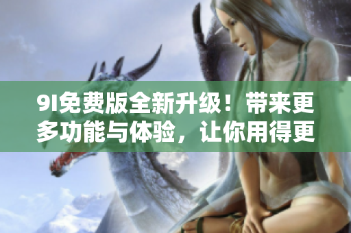 9I免費(fèi)版全新升級(jí)！帶來更多功能與體驗(yàn)，讓你用得更順手