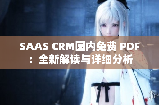 SAAS CRM國內(nèi)免費(fèi) PDF：全新解讀與詳細(xì)分析