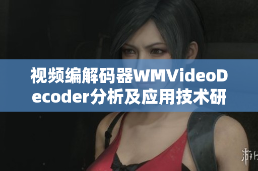 視頻編解碼器WMVideoDecoder分析及應用技術研究