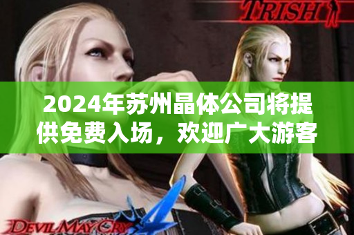 2024年蘇州晶體公司將提供免費入場，歡迎廣大游客前來參觀體驗