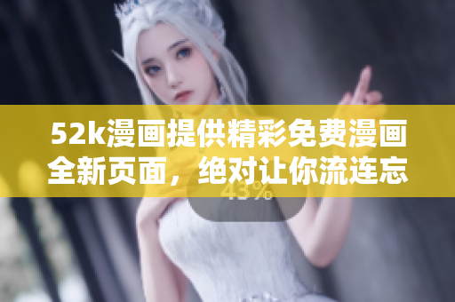 52k漫畫提供精彩免費(fèi)漫畫全新頁(yè)面，絕對(duì)讓你流連忘返