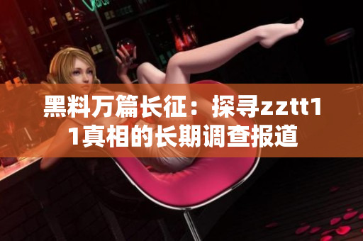 黑料萬篇長征：探尋zztt11真相的長期調(diào)查報道