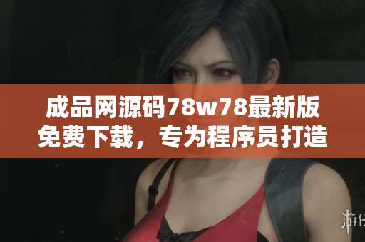 成品網(wǎng)源碼78w78最新版免費(fèi)下載，專為程序員打造！