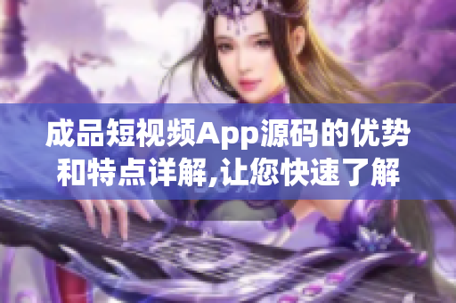 成品短視頻App源碼的優(yōu)勢和特點(diǎn)詳解,讓您快速了解源碼價(jià)值