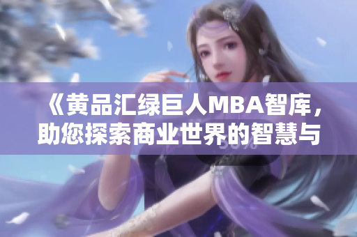 《黃品匯綠巨人MBA智庫(kù)，助您探索商業(yè)世界的智慧與機(jī)遇》