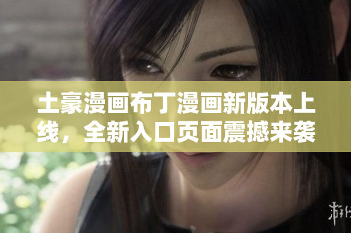 土豪漫畫布丁漫畫新版本上線，全新入口頁面震撼來襲