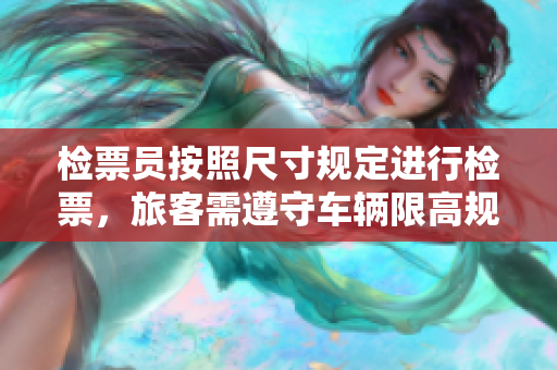 檢票員按照尺寸規(guī)定進(jìn)行檢票，旅客需遵守車輛限高規(guī)定