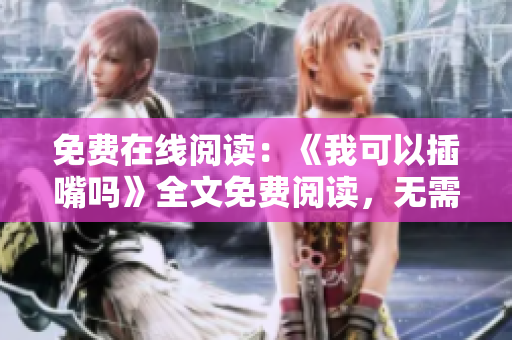 免費(fèi)在線閱讀：《我可以插嘴嗎》全文免費(fèi)閱讀，無(wú)需彈窗，輕松暢享知識(shí)分享