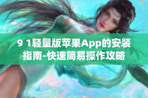 9 1輕量版蘋果App的安裝指南-快速簡(jiǎn)易操作攻略