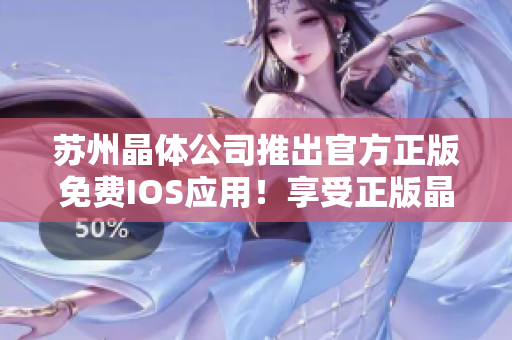 蘇州晶體公司推出官方正版免費(fèi)IOS應(yīng)用！享受正版晶體體驗(yàn)！