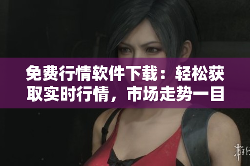 免費(fèi)行情軟件下載：輕松獲取實(shí)時(shí)行情，市場(chǎng)走勢(shì)一目了然