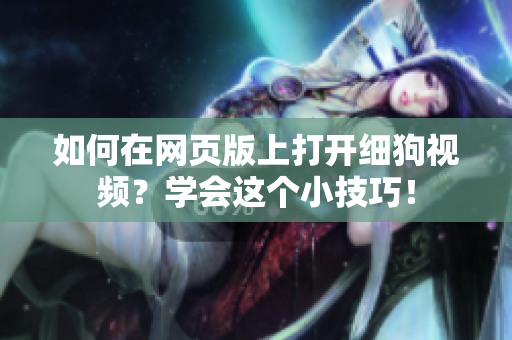 如何在網(wǎng)頁版上打開細(xì)狗視頻？學(xué)會(huì)這個(gè)小技巧！