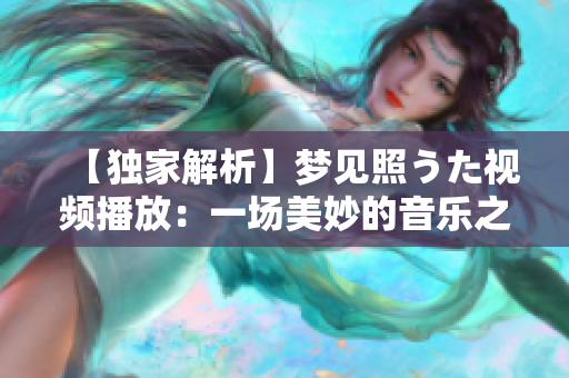 【獨(dú)家解析】夢(mèng)見照うた視頻播放：一場(chǎng)美妙的音樂之旅